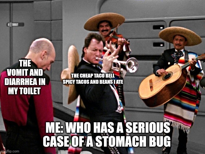 I'm never eating taco bell while sick ever again | THE VOMIT AND DIARRHEA IN MY TOILET; THE CHEAP TACO BELL SPICY TACOS AND BEANS I ATE; ME: WHO HAS A SERIOUS CASE OF A STOMACH BUG | image tagged in q playing trumpet in star trek | made w/ Imgflip meme maker