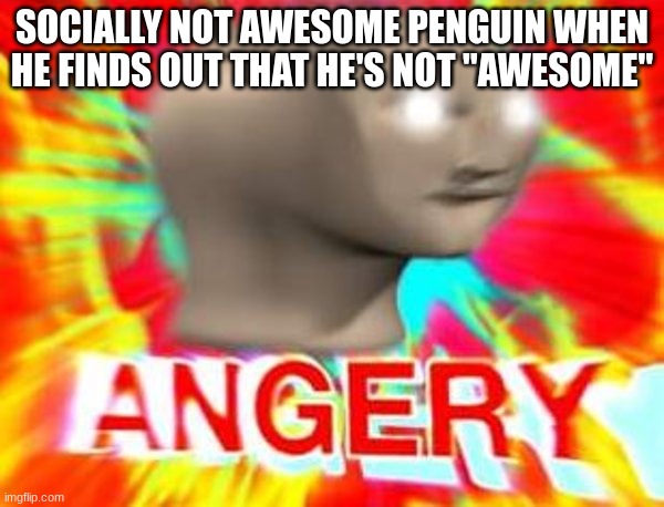 ha,gottem | SOCIALLY NOT AWESOME PENGUIN WHEN HE FINDS OUT THAT HE'S NOT "AWESOME" | image tagged in surreal angery | made w/ Imgflip meme maker