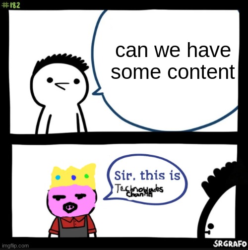 ignore my bad drawing but this is true | can we have some content | image tagged in sir this is a wendys | made w/ Imgflip meme maker
