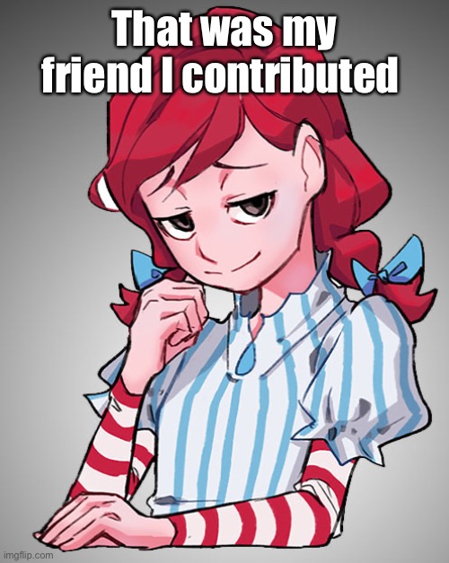 Smug Wendy | That was my friend I contributed | image tagged in smug wendy | made w/ Imgflip meme maker