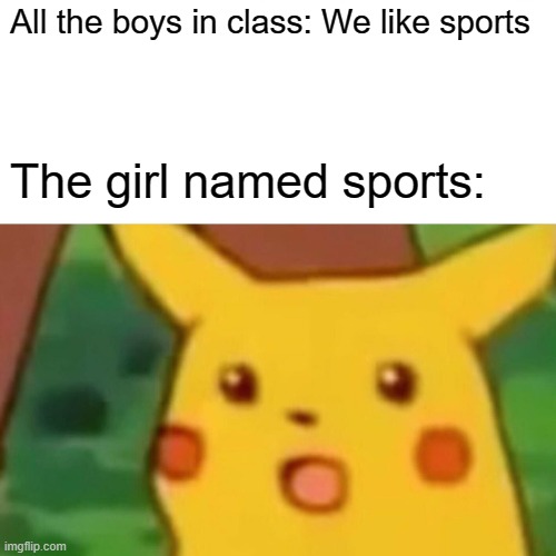 Surprised Pikachu | All the boys in class: We like sports; The girl named sports: | image tagged in memes,surprised pikachu | made w/ Imgflip meme maker