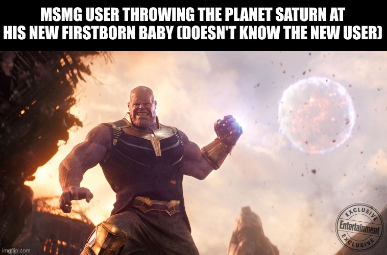 Thanos Throws Moon | MSMG USER THROWING THE PLANET SATURN AT HIS NEW FIRSTBORN BABY (DOESN'T KNOW THE NEW USER) | image tagged in msmg | made w/ Imgflip meme maker