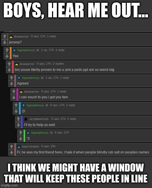 BOYS, HEAR ME OUT... I THINK WE MIGHT HAVE A WINDOW THAT WILL KEEP THESE PEOPLE IN LINE | made w/ Imgflip meme maker