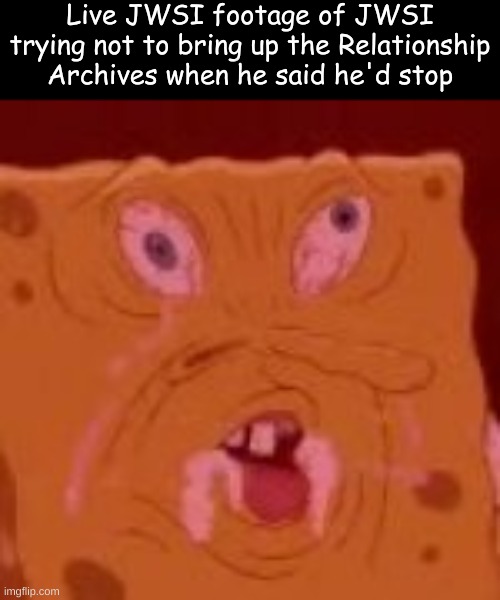 Live JWSI footage of JWSI trying not to bring up the Relationship Archives when he said he'd stop | made w/ Imgflip meme maker