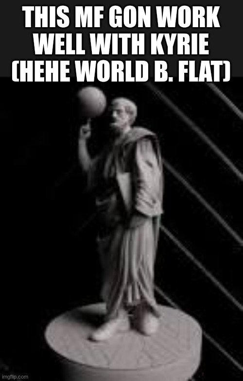 Only cultured people get both jokes (flat earth and World B. Free) | THIS MF GON WORK WELL WITH KYRIE
(HEHE WORLD B. FLAT) | image tagged in flat earth,basketball,aristotle,kyrie,ballin,w meme | made w/ Imgflip meme maker