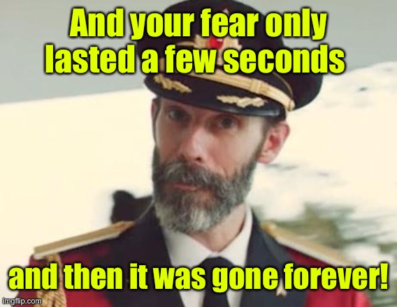 Captain Obvious | And your fear only lasted a few seconds and then it was gone forever! | image tagged in captain obvious | made w/ Imgflip meme maker