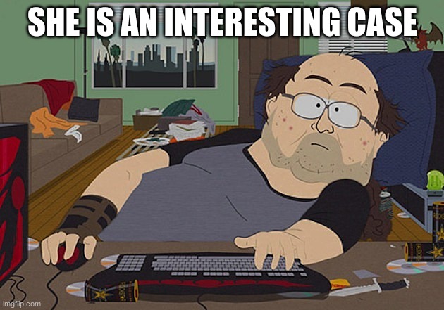 Fat guy South Park computer | SHE IS AN INTERESTING CASE | image tagged in fat guy south park computer | made w/ Imgflip meme maker