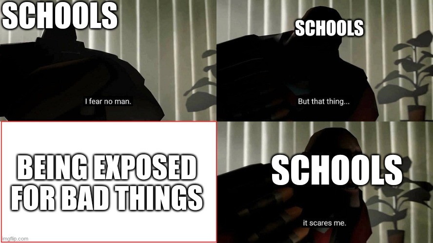 i exposed my school and the district once, when i was 11, way back before i joined | SCHOOLS; SCHOOLS; BEING EXPOSED FOR BAD THINGS; SCHOOLS | image tagged in tf2 heavy i fear no man,memes,school | made w/ Imgflip meme maker