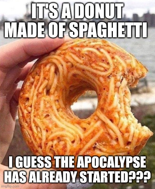 Whoever came up with this, just know you caused the world to end | IT'S A DONUT MADE OF SPAGHETTI; I GUESS THE APOCALYPSE HAS ALREADY STARTED??? | image tagged in cursed image | made w/ Imgflip meme maker