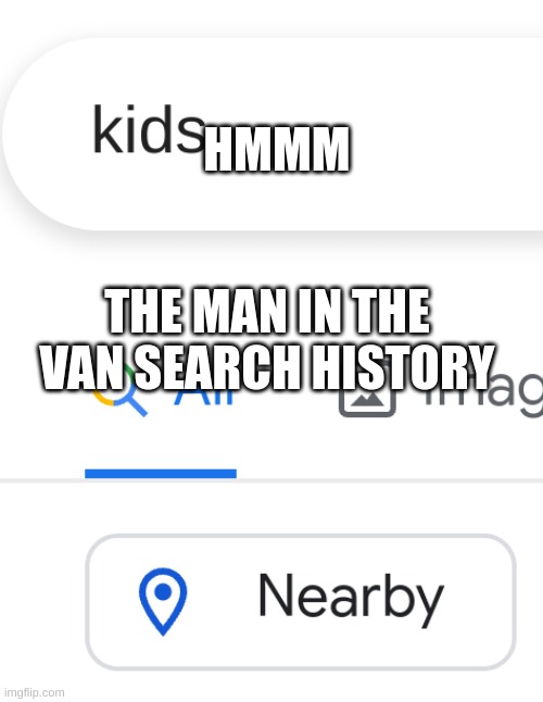 Where is my friend | HMMM; THE MAN IN THE VAN SEARCH HISTORY | image tagged in where is my friend | made w/ Imgflip meme maker