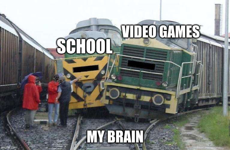 Two trains one track | VIDEO GAMES; SCHOOL; MY BRAIN | image tagged in two trains one track | made w/ Imgflip meme maker