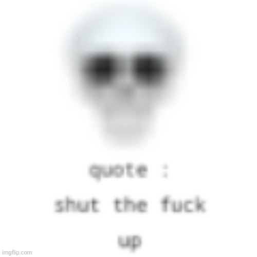 quote : shut the fuck up | image tagged in quote shut the fuck up | made w/ Imgflip meme maker