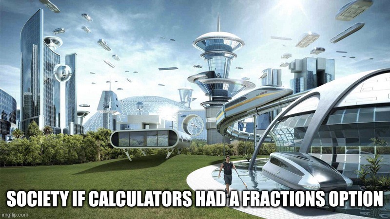 some might but i have never seen one that has fractions or know how to turn on the fractions | SOCIETY IF CALCULATORS HAD A FRACTIONS OPTION | image tagged in the future world if | made w/ Imgflip meme maker