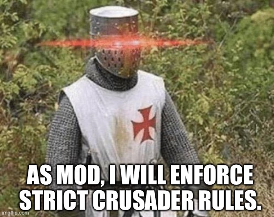 Be good and I won’t have to ban you. | AS MOD, I WILL ENFORCE STRICT CRUSADER RULES. | image tagged in growing stronger crusader | made w/ Imgflip meme maker