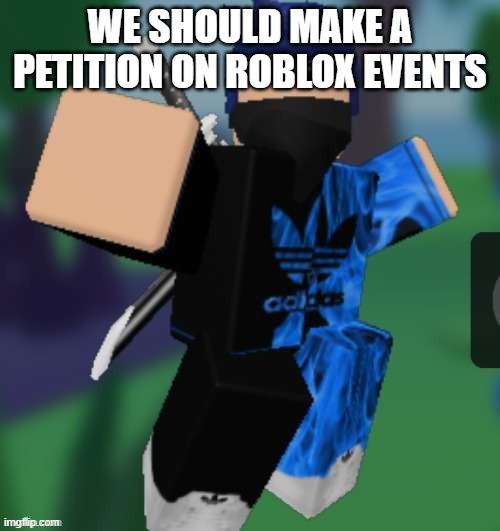 MR BEEEEEAAAAAA | WE SHOULD MAKE A PETITION ON ROBLOX EVENTS | image tagged in mr beeeeeaaaaaa | made w/ Imgflip meme maker