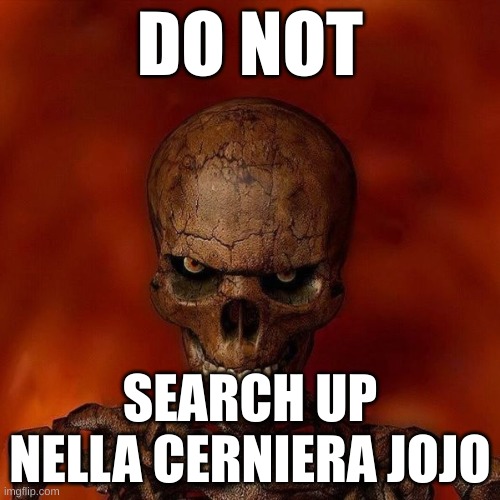 "Do not" skeleton template | DO NOT; SEARCH UP NELLA CERNIERA JOJO | image tagged in do not skeleton template | made w/ Imgflip meme maker