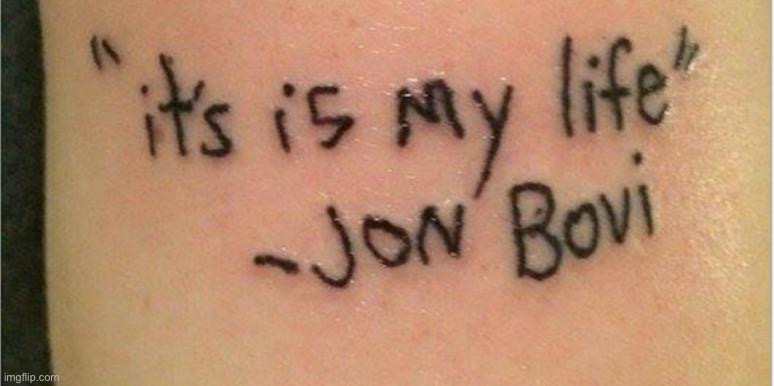 “It is my life” - Jon Bovi | image tagged in memes,funny,bad tattoos | made w/ Imgflip meme maker