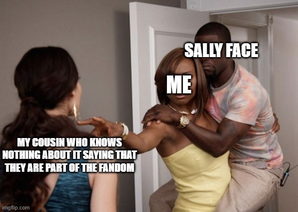 YOU FAKER | SALLY FACE; ME; MY COUSIN WHO KNOWS NOTHING ABOUT IT SAYING THAT THEY ARE PART OF THE FANDOM | image tagged in protected kevin hart | made w/ Imgflip meme maker