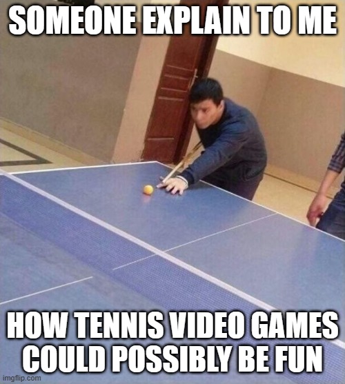 with the exception of Wii Sports tennis of course | SOMEONE EXPLAIN TO ME; HOW TENNIS VIDEO GAMES
COULD POSSIBLY BE FUN | image tagged in pool on table tennis table | made w/ Imgflip meme maker