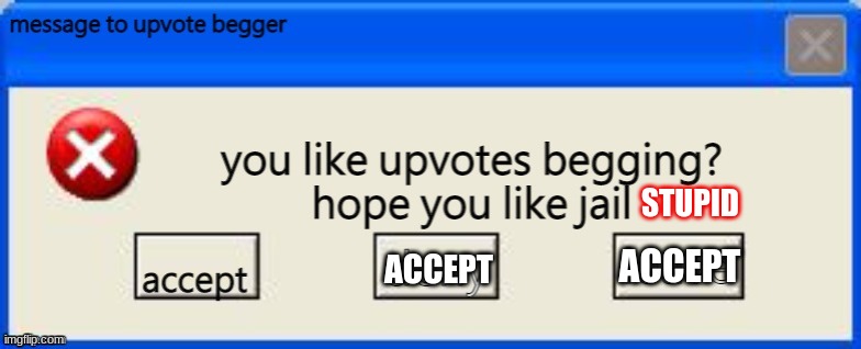 for upvote beggers | ACCEPT ACCEPT STUPID | image tagged in for upvote beggers | made w/ Imgflip meme maker