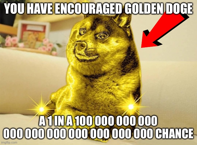 Golden Doge | YOU HAVE ENCOURAGED GOLDEN DOGE; A 1 IN A 100 000 000 000 000 000 000 000 000 000 000 CHANCE | image tagged in golden doge | made w/ Imgflip meme maker