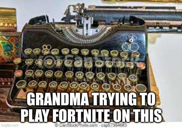 grandma's keyboard | GRANDMA TRYING TO PLAY FORTNITE ON THIS | image tagged in typewriter | made w/ Imgflip meme maker