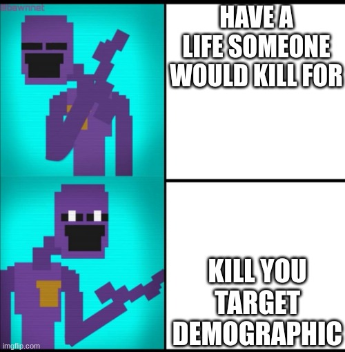 Drake Hotline Bling Meme FNAF EDITION | HAVE A LIFE SOMEONE WOULD KILL FOR; KILL YOU TARGET DEMOGRAPHIC | image tagged in drake hotline bling meme fnaf edition | made w/ Imgflip meme maker