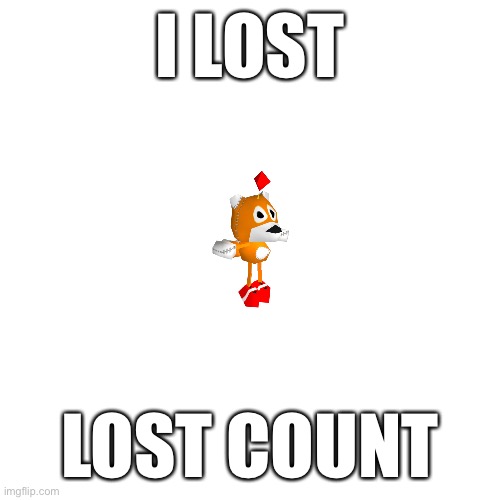 Blank Transparent Square Meme | I LOST; LOST COUNT | image tagged in memes,blank transparent square | made w/ Imgflip meme maker