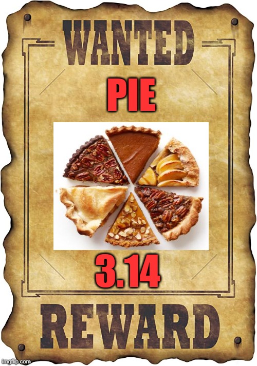 3.14 PIE WANTED | PIE; 3.14 | image tagged in pi day | made w/ Imgflip meme maker