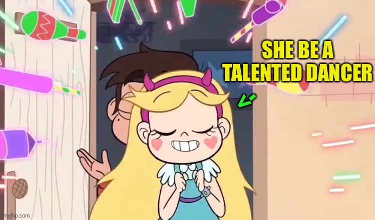 SHE BE A TALENTED DANCER; <- | image tagged in star vs the forces of evil,memes,star butterfly | made w/ Imgflip meme maker