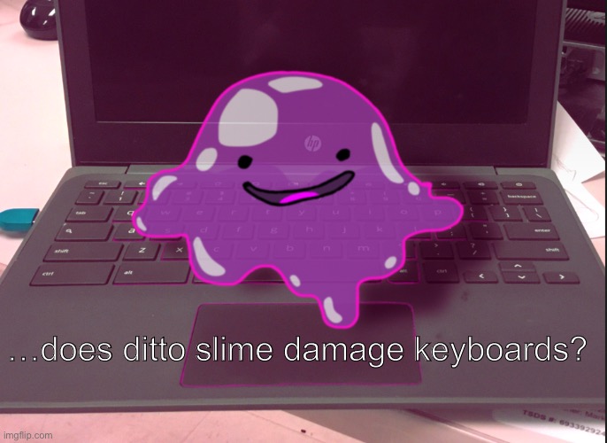 …does ditto slime damage keyboards? | image tagged in pokemon,ditto | made w/ Imgflip meme maker