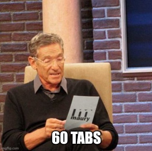 And I was up in less than 13 hours | 60 TABS | image tagged in memes,maury lie detector | made w/ Imgflip meme maker