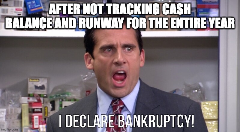 Cash balance meme | AFTER NOT TRACKING CASH BALANCE AND RUNWAY FOR THE ENTIRE YEAR | image tagged in i declare bankruptcy | made w/ Imgflip meme maker