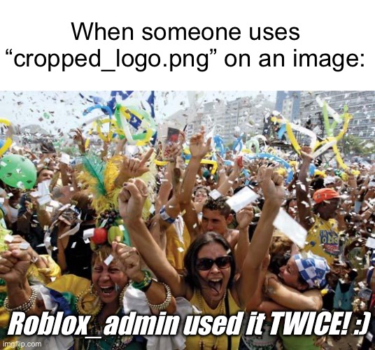 @Roblox_admin THANK YOU! | When someone uses “cropped_logo.png” on an image:; Roblox_admin used it TWICE! :) | image tagged in celebrate,memes,funny,roblox,meme,celebration | made w/ Imgflip meme maker