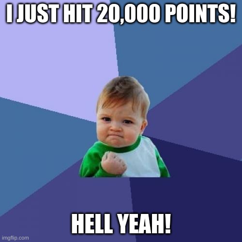 Success Kid Meme | I JUST HIT 20,000 POINTS! HELL YEAH! | image tagged in memes,success kid,points | made w/ Imgflip meme maker