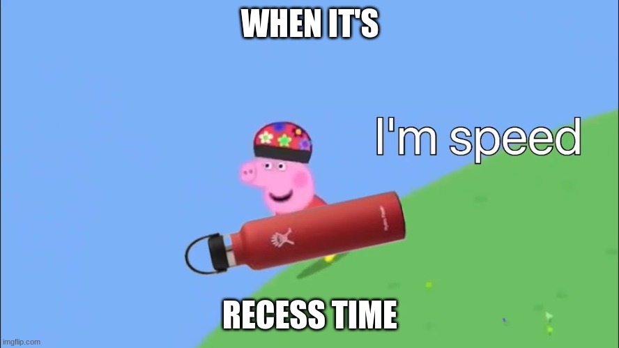 WHEN IT'S; RECESS TIME | image tagged in peppa pig,epic peppa pig | made w/ Imgflip meme maker