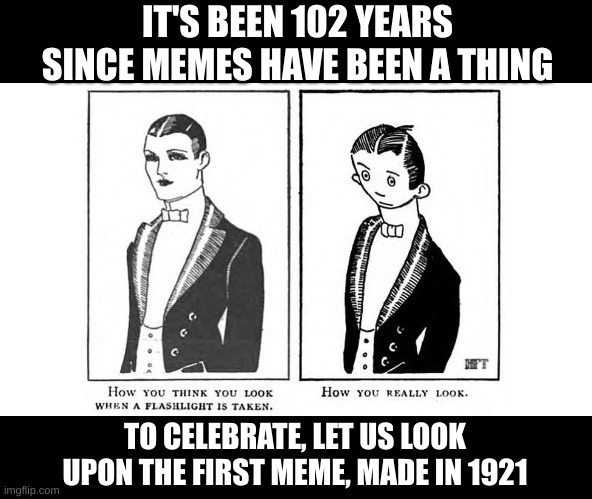 We've really changed, haven't we? | IT'S BEEN 102 YEARS SINCE MEMES HAVE BEEN A THING; TO CELEBRATE, LET US LOOK UPON THE FIRST MEME, MADE IN 1921 | made w/ Imgflip meme maker