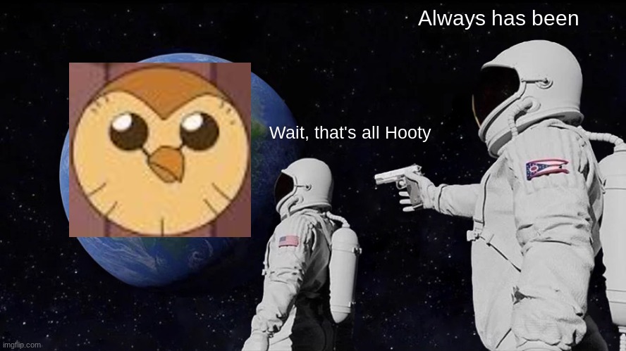 Always has been | Always has been; Wait, that's all Hooty | image tagged in memes,always has been | made w/ Imgflip meme maker