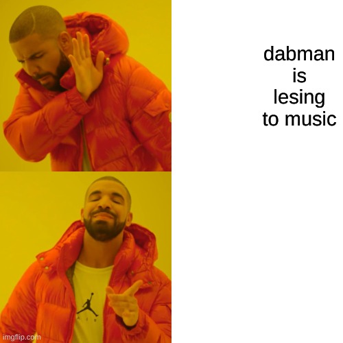 Drake Hotline Bling | dabman is lesing to music | image tagged in memes,drake hotline bling | made w/ Imgflip meme maker