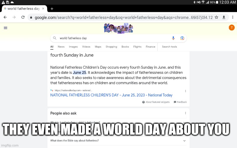 Making a world day for everything | THEY EVEN MADE A WORLD DAY ABOUT YOU | image tagged in fatherless day | made w/ Imgflip meme maker