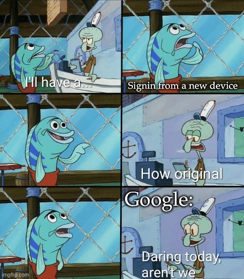 Signin from a new device | Signin from a new device; Google: | image tagged in daring today aren't we squidward,google,sign in | made w/ Imgflip meme maker