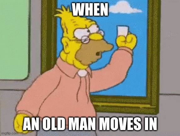pov:that man | WHEN; AN OLD MAN MOVES IN | image tagged in old,grumpy old man | made w/ Imgflip meme maker