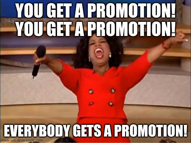 Horray | YOU GET A PROMOTION! YOU GET A PROMOTION! EVERYBODY GETS A PROMOTION! | image tagged in memes,oprah you get a | made w/ Imgflip meme maker