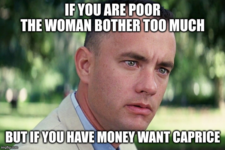 caprice | IF YOU ARE POOR THE WOMAN BOTHER TOO MUCH; BUT IF YOU HAVE MONEY WANT CAPRICE | image tagged in memes,and just like that | made w/ Imgflip meme maker