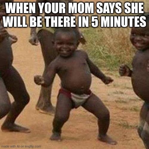 Third World Success Kid | WHEN YOUR MOM SAYS SHE WILL BE THERE IN 5 MINUTES | image tagged in memes,third world success kid | made w/ Imgflip meme maker