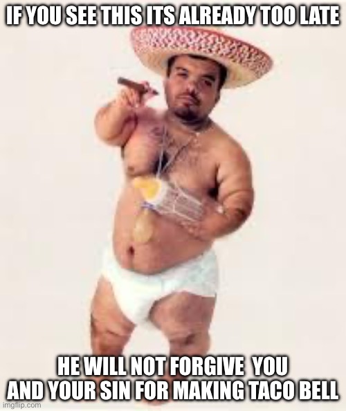 mexican dwarf | IF YOU SEE THIS ITS ALREADY TOO LATE; HE WILL NOT FORGIVE  YOU AND YOUR SIN FOR MAKING TACO BELL | image tagged in mexican dwarf | made w/ Imgflip meme maker