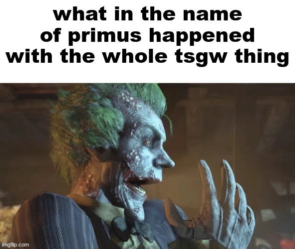 im literally lost | what in the name of primus happened with the whole tsgw thing | image tagged in joker pog | made w/ Imgflip meme maker