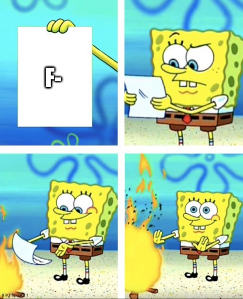 when you get a F- | F- | image tagged in spongebob burning paper,spongebob | made w/ Imgflip meme maker