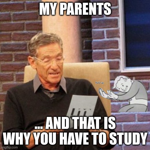 My weekend | MY PARENTS; ... AND THAT IS WHY YOU HAVE TO STUDY | image tagged in memes,maury lie detector | made w/ Imgflip meme maker