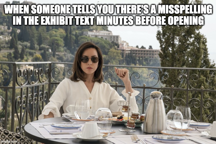 Misspelling in Exibit Text | WHEN SOMEONE TELLS YOU THERE'S A MISSPELLING IN THE EXHIBIT TEXT MINUTES BEFORE OPENING | image tagged in white lotus harper,white lotus,museum,exhibit,annoyed | made w/ Imgflip meme maker